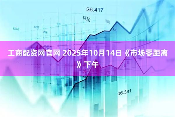 工商配资网官网 2025年10月14日《市场零距离》下午