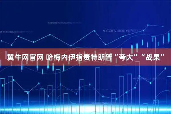 翼牛网官网 哈梅内伊指责特朗普“夸大”“战果”