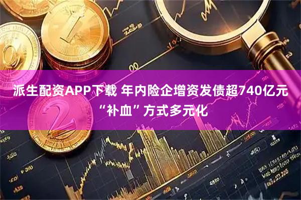 派生配资APP下载 年内险企增资发债超740亿元 “补血”方式多元化