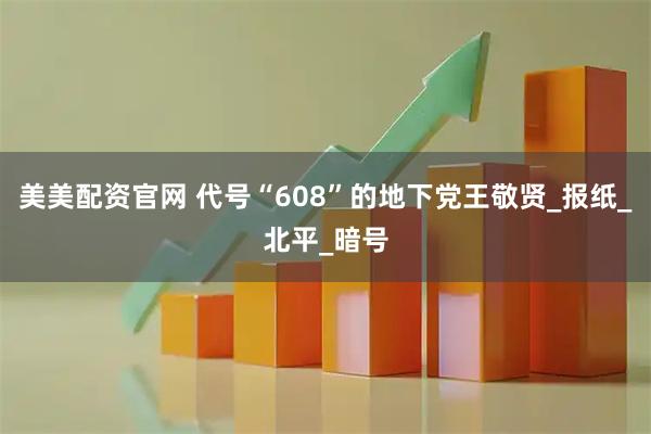 美美配资官网 代号“608”的地下党王敬贤_报纸_北平_暗号