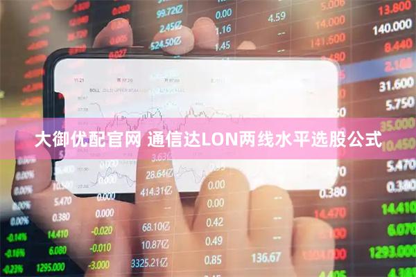 大御优配官网 通信达LON两线水平选股公式