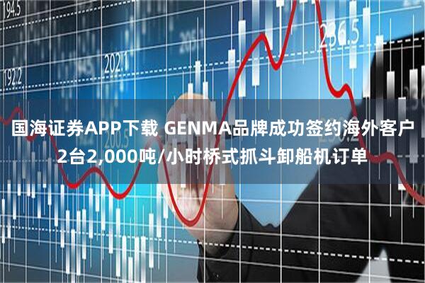国海证券APP下载 GENMA品牌成功签约海外客户2台2,000吨/小时桥式抓斗卸船机订单