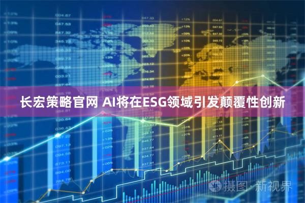 长宏策略官网 AI将在ESG领域引发颠覆性创新