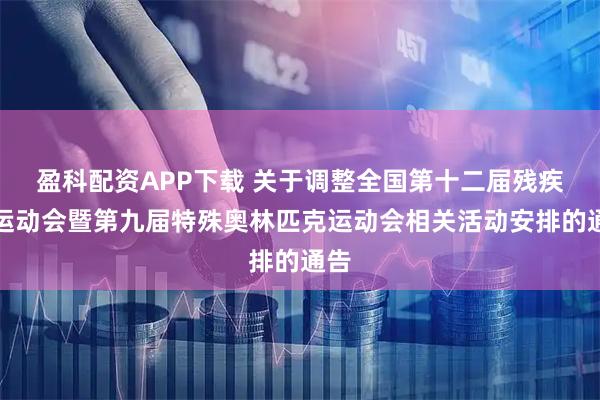 盈科配资APP下载 关于调整全国第十二届残疾人运动会暨第九届特殊奥林匹克运动会相关活动安排的通告