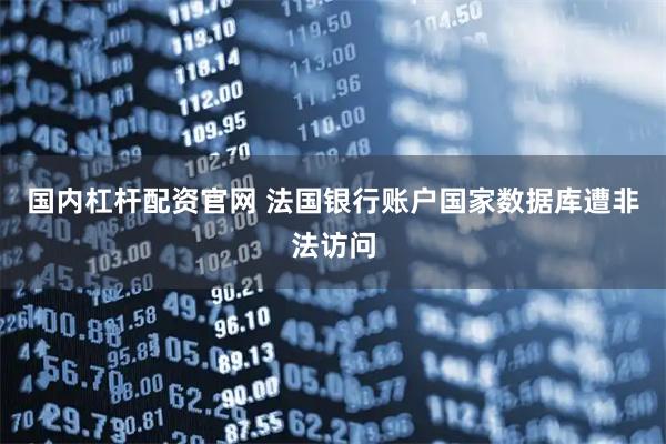 国内杠杆配资官网 法国银行账户国家数据库遭非法访问