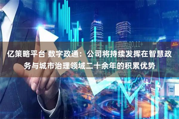 亿策略平台 数字政通：公司将持续发挥在智慧政务与城市治理领域二十余年的积累优势