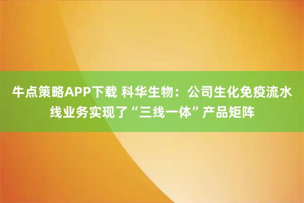 牛点策略APP下载 科华生物：公司生化免疫流水线业务实现了“三线一体”产品矩阵